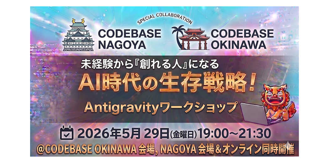 未経験から「創れる人」になる AI時代の生存戦略！ Antigravityワークショップ 2026年5月29日(金曜日) 19:00～21:30 @CODEBASE OKINAWA 会場、NAGOYA 会場＆オンライン同時開催