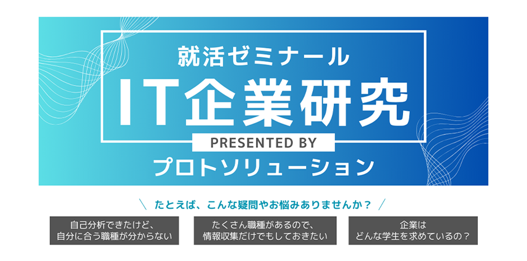 就活ゼミナール IT企業研究 PRESENT BY プロトソリューション