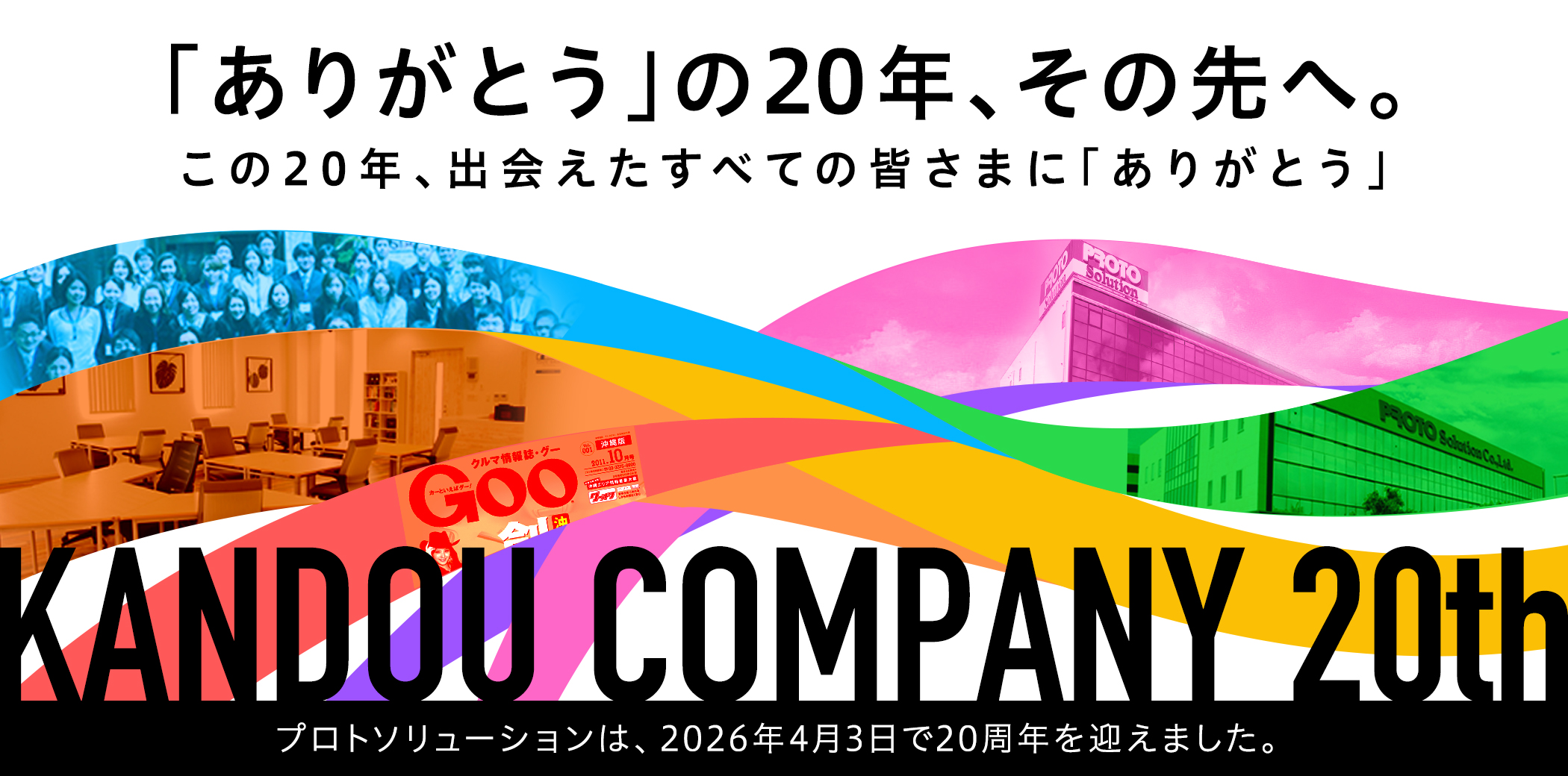 「ありがとう」の20年、その先へ。この20年、出会えたすべての皆さまに「ありがとう」 KANDOUCOMPANY 20th プロトソリューションは、2026年4月3日で20周年を迎えました。