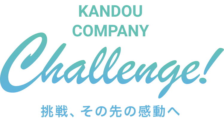 KANDOU COMPANY Challenge! 挑戦、 その先の感動へ